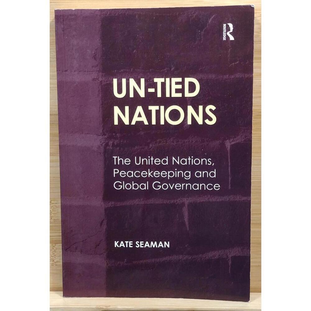 UN-TIED NATIONS: The United Nations, Peacekeeping and Global Governance by Kate